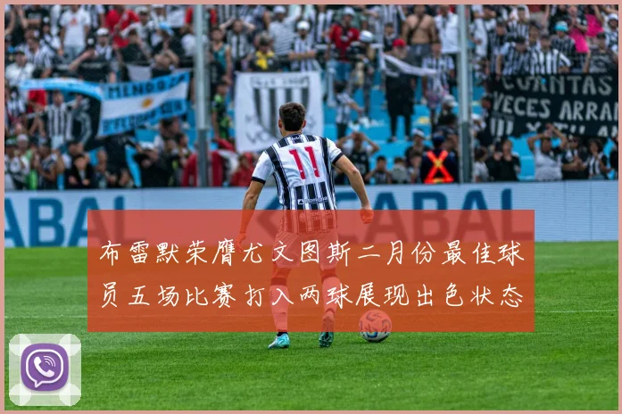 布雷默荣膺尤文图斯二月份最佳球员五场比赛打入两球展现出色状态