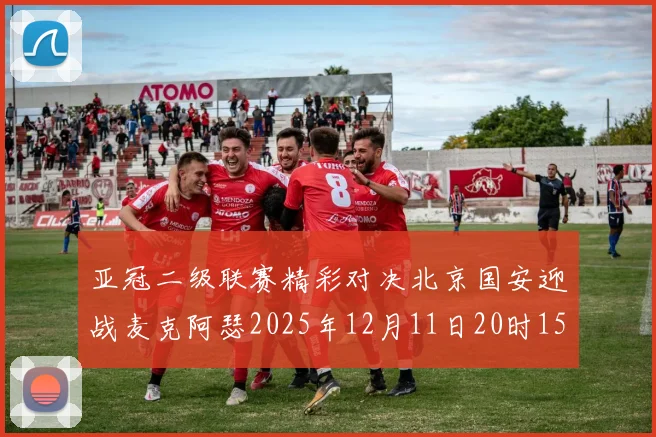 亚冠二级联赛精彩对决北京国安迎战麦克阿瑟2025年12月11日20时15分