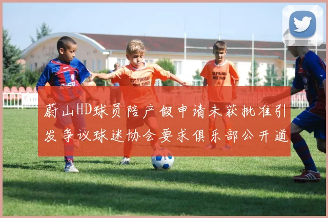 蔚山HD球员陪产假申请未获批准引发争议球迷协会要求俱乐部公开道歉