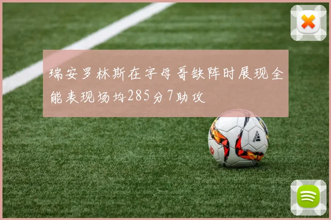 瑞安罗林斯在字母哥缺阵时展现全能表现场均285分7助攻