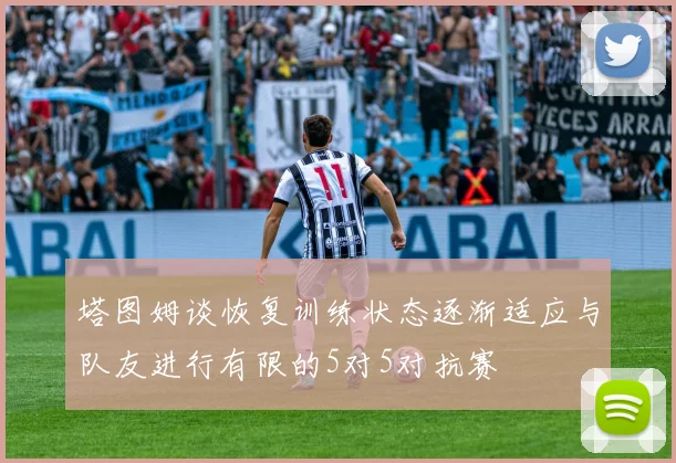 塔图姆谈恢复训练状态逐渐适应与队友进行有限的5对5对抗赛