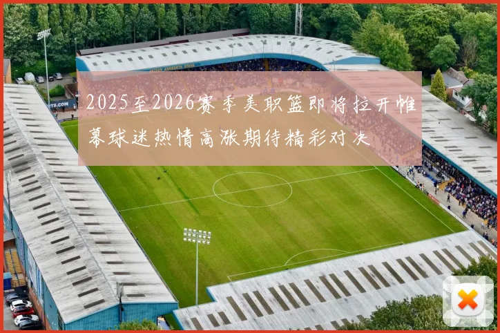 2025至2026赛季美职篮即将拉开帷幕球迷热情高涨期待精彩对决