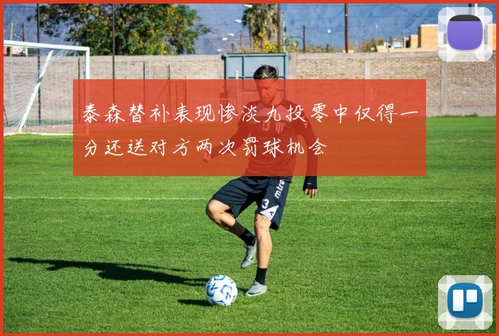 泰森替补表现惨淡九投零中仅得一分还送对方两次罚球机会