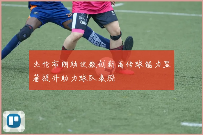 杰伦布朗助攻数创新高传球能力显著提升助力球队表现