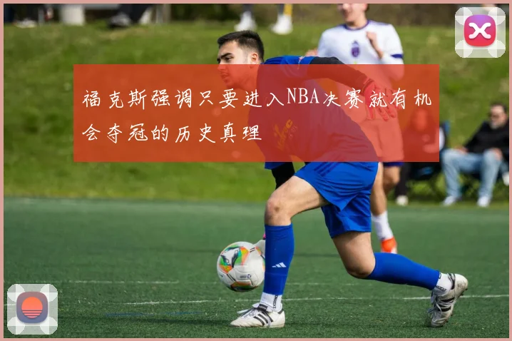 福克斯强调只要进入NBA决赛就有机会夺冠的历史真理