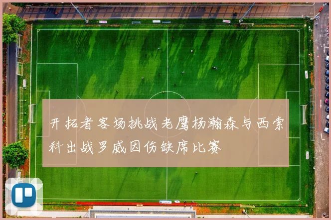 开拓者客场挑战老鹰杨瀚森与西索科出战罗威因伤缺席比赛