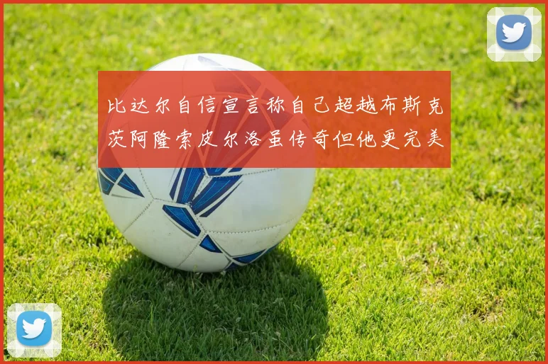 比达尔自信宣言称自己超越布斯克茨阿隆索皮尔洛虽传奇但他更完美