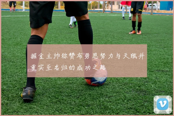 掘金主帅称赞布劳恩努力与天赋并重实至名归的成功之路