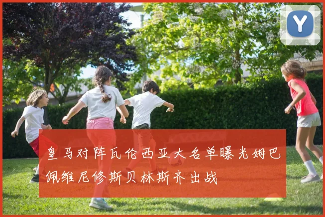 皇马对阵瓦伦西亚大名单曝光姆巴佩维尼修斯贝林斯齐出战