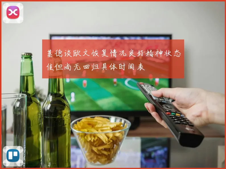 基德谈欧文恢复情况良好精神状态佳但尚无回归具体时间表