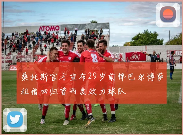 桑托斯官方宣布29岁前锋巴尔博萨租借回归曾两度效力球队